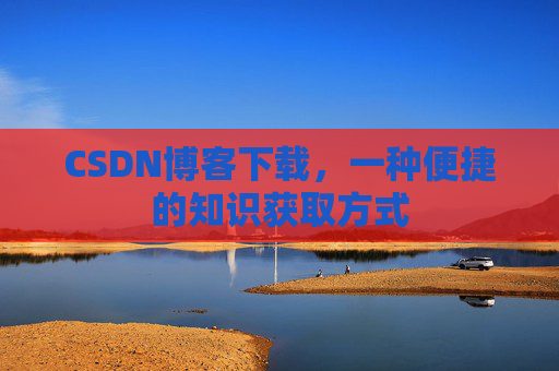 CSDN博客下载,一种便捷的知识获取方式